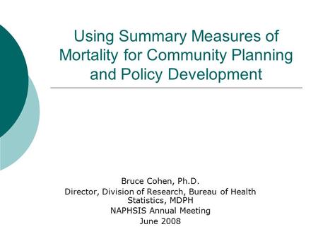 Using Summary Measures of Mortality for Community Planning and Policy Development Bruce Cohen, Ph.D. Director, Division of Research, Bureau of Health Statistics,