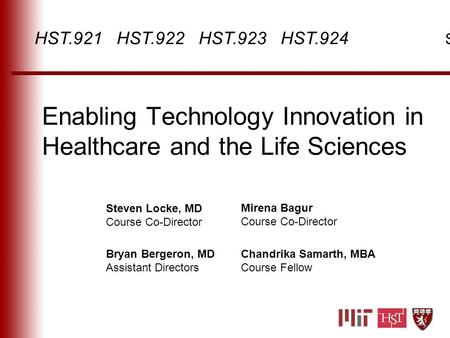 Enabling Technology Innovation in Healthcare and the Life Sciences Steven Locke, MD Course Co-Director Mirena Bagur Course Co-Director HST.921 HST.922.