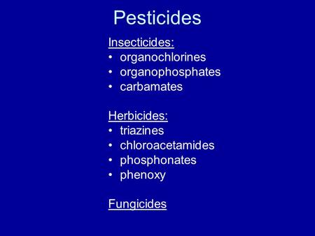 Pesticides Insecticides: organochlorines organophosphates carbamates