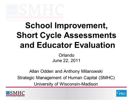 School Improvement, Short Cycle Assessments and Educator Evaluation Orlando June 22, 2011 Allan Odden and Anthony Milanowski Strategic Management of Human.