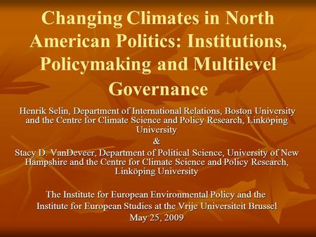 Changing Climates in North American Politics: Institutions, Policymaking and Multilevel Governance Henrik Selin, Department of International Relations,