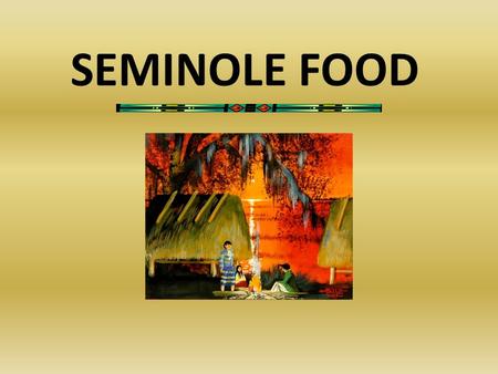 SEMINOLE FOOD. How Seminole People Met Their Needs of Food All communities must rely on the availability of food resources for their survival. In the.