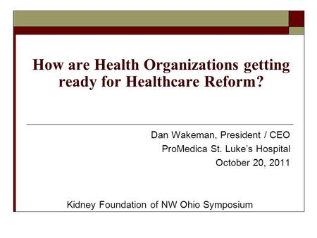 How are Health Organizations getting ready for Healthcare Reform? Dan Wakeman, President / CEO ProMedica St. Luke’s Hospital October 20, 2011 Kidney Foundation.