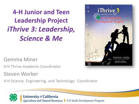 4-H Junior and Teen Leadership Project iThrive 3: Leadership, Science & Me Gemma Miner 4-H Thrive Academic Coordinator Steven Worker 4-H Science, Engineering,