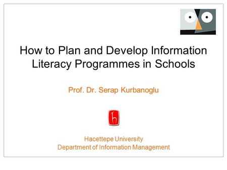 How to Plan and Develop Information Literacy Programmes in Schools Prof. Dr. Serap Kurbanoglu Hacettepe University Department of Information Management.