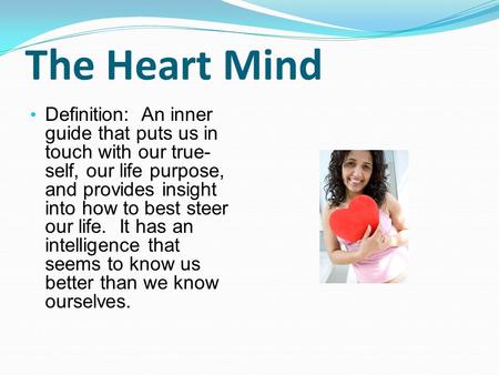 The Heart Mind Definition: An inner guide that puts us in touch with our true- self, our life purpose, and provides insight into how to best steer our.