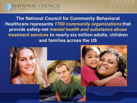 Www.TheNationalCouncil.org The National Council for Community Behavioral Healthcare represents 1700 community organizations that provide safety-net mental.