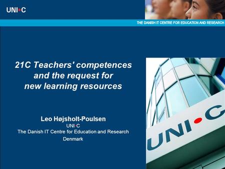 21C Teachers' competences and the request for new learning resources Leo Højsholt-Poulsen UNIC The Danish IT Centre for Education and Research Denmark.