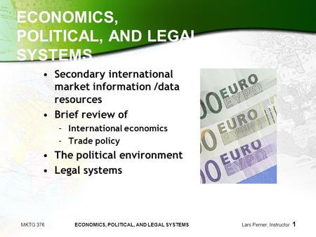 MKTG 376 ECONOMICS, POLITICAL, AND LEGAL SYSTEMS Lars Perner, Instructor 1 ECONOMICS, POLITICAL, AND LEGAL SYSTEMS Secondary international market information.