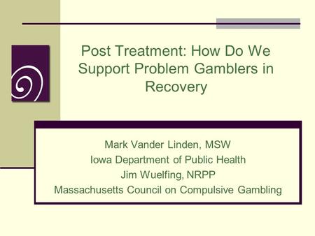 Post Treatment: How Do We Support Problem Gamblers in Recovery Mark Vander Linden, MSW Iowa Department of Public Health Jim Wuelfing, NRPP Massachusetts.