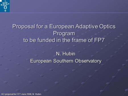 AO proposal for FP7 June 2006, N. Hubin Proposal for a European Adaptive Optics Program to be funded in the frame of FP7 N. Hubin European Southern Observatory.