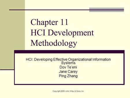 Copyright 2006 John Wiley & Sons, Inc Chapter 11 HCI Development Methodology HCI: Developing Effective Organizational Information Systems Dov Te’eni Jane.