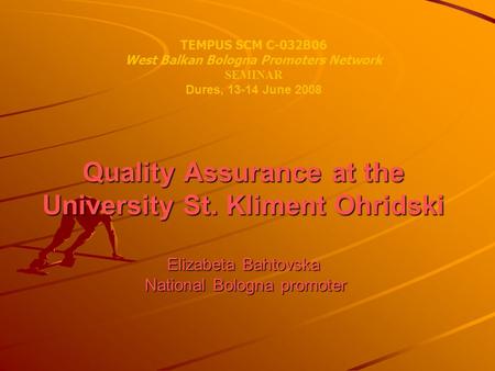 Quality Assurance at the University St. Kliment Ohridski Elizabeta Bahtovska National Bologna promoter TEMPUS SCM C-032B06 West Balkan Bologna Promoters.