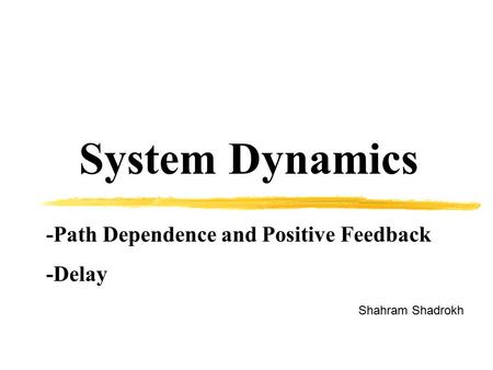 System Dynamics Shahram Shadrokh -Path Dependence and Positive Feedback -Delay.