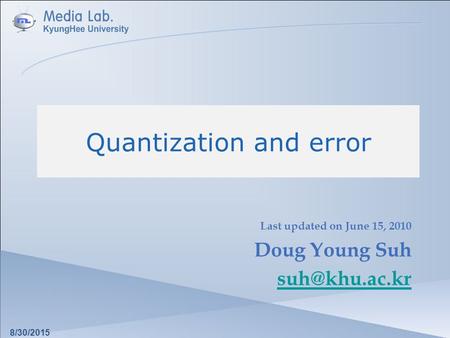 Quantization and error Last updated on June 15, 2010 Doug Young Suh 8/30/2015.