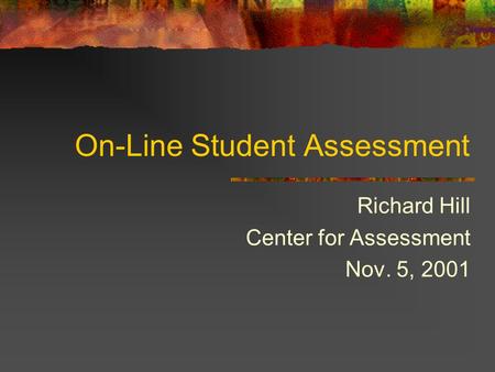 On-Line Student Assessment Richard Hill Center for Assessment Nov. 5, 2001.