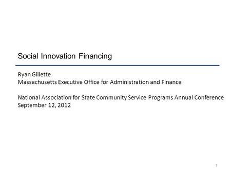 1 Social Innovation Financing Ryan Gillette Massachusetts Executive Office for Administration and Finance National Association for State Community Service.