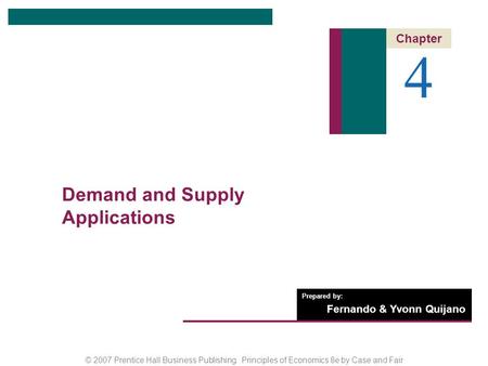 © 2007 Prentice Hall Business Publishing Principles of Economics 8e by Case and Fair Prepared by: Fernando & Yvonn Quijano 4 Chapter Demand and Supply.