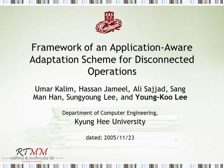 Framework of an Application-Aware Adaptation Scheme for Disconnected Operations Umar Kalim, Hassan Jameel, Ali Sajjad, Sang Man Han, Sungyoung Lee, and.