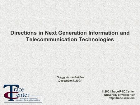 © 2001 Trace R&D Center, University of Wisconsin  Directions in Next Generation Information and Telecommunication Technologies Gregg.