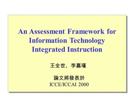 An Assessment Framework for Information Technology Integrated Instruction 王全世、李嘉瑾 論文將發表於 ICCE/ICCAI 2000.