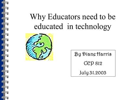 Why Educators need to be educated in technology By Diane Harris CEP 812 July 31.2003.