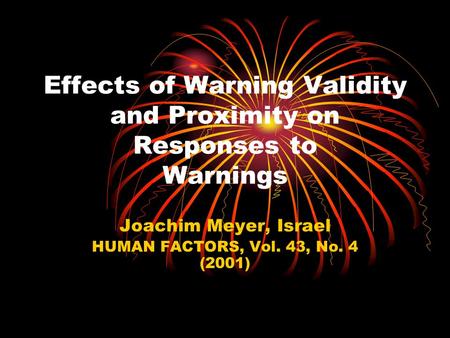 Effects of Warning Validity and Proximity on Responses to Warnings Joachim Meyer, Israel HUMAN FACTORS, Vol. 43, No. 4 (2001)