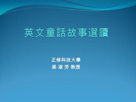 正修科技大學 梁 淑 芳 教授. What Is a Fairy Tale Fairy tales and fables are terms that are often used interchangeably, and in fact, a fairy tale is actually considered.