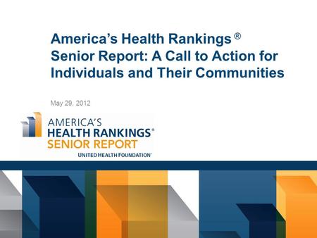 America’s Health Rankings ® Senior Report: A Call to Action for Individuals and Their Communities May 29, 2012.