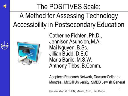 1 The POSITIVES Scale: A Method for Assessing Technology Accessibility in Postsecondary Education Catherine Fichten, Ph.D., Jennison Asuncion, M.A. Mai.