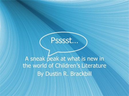 Psssst… A sneak peak at what is new in the world of Children’s Literature By Dustin R. Brackbill A sneak peak at what is new in the world of Children’s.