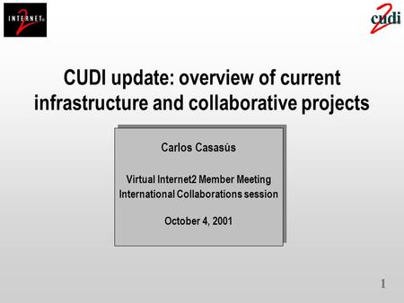 1 CUDI update: overview of current infrastructure and collaborative projects Carlos Casasús Virtual Internet2 Member Meeting International Collaborations.