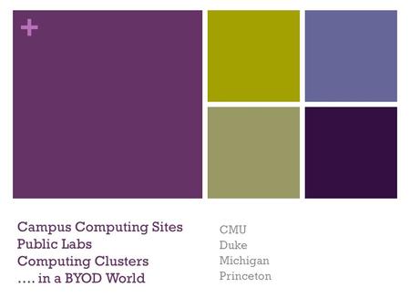 + Campus Computing Sites Public Labs Computing Clusters …. in a BYOD World CMU Duke Michigan Princeton.