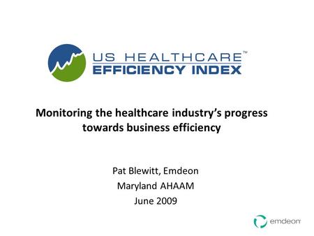 Monitoring the healthcare industry’s progress towards business efficiency Pat Blewitt, Emdeon Maryland AHAAM June 2009.