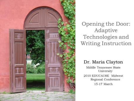 Opening the Door: Adaptive Technologies and Writing Instruction Dr. Maria Clayton Middle Tennessee State University 2010 EDUCAUSE Midwest Regional Conference.