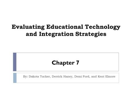 Evaluating Educational Technology and Integration Strategies By: Dakota Tucker, Derrick Haney, Demi Ford, and Kent Elmore Chapter 7.