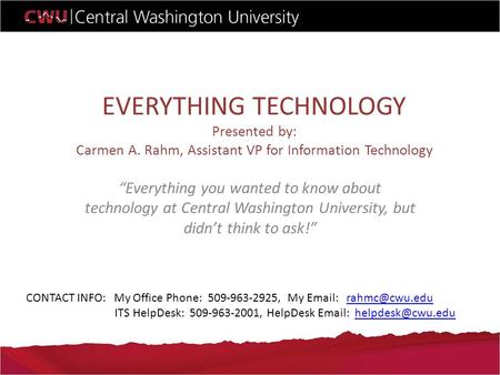 EVERYTHING TECHNOLOGY Presented by: Carmen A. Rahm, Assistant VP for Information Technology “Everything you wanted to know about technology at Central.