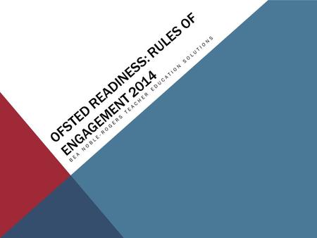 OFSTED READINESS: RULES OF ENGAGEMENT 2014 BEA NOBLE-ROGERS TEACHER EDUCATION SOLUTIONS.