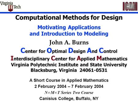 Computational Methods for Design Motivating Applications and Introduction to Modeling John A. Burns C enter for O ptimal D esign A nd C ontrol I nterdisciplinary.