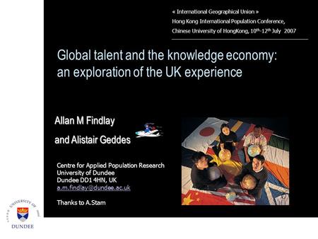 Global talent and the knowledge economy: an exploration of the UK experience Allan M Findlay and Alistair Geddes Centre for Applied Population Research.