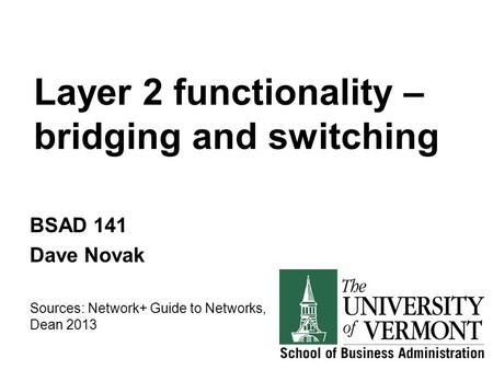 Layer 2 functionality – bridging and switching BSAD 141 Dave Novak Sources: Network+ Guide to Networks, Dean 2013.