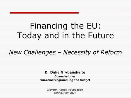 Financing the EU: Today and in the Future New Challenges – Necessity of Reform Dr Dalia Grybauskaite Commissioner Financial Programming and Budget Giovanni.