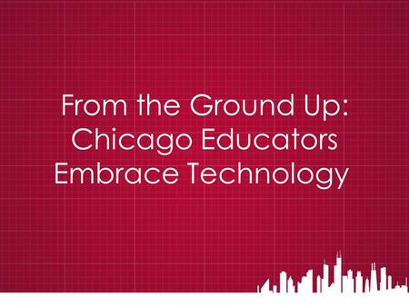 From the Ground Up: Chicago Educators Embrace Technology.