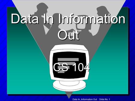 Data In, Information Out Slide No. 1 Data In Information Out CS 104 CS 104.