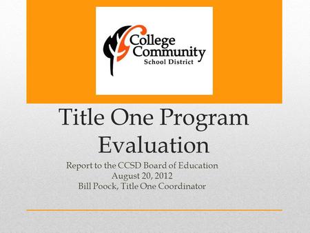 Title One Program Evaluation Report to the CCSD Board of Education August 20, 2012 Bill Poock, Title One Coordinator.