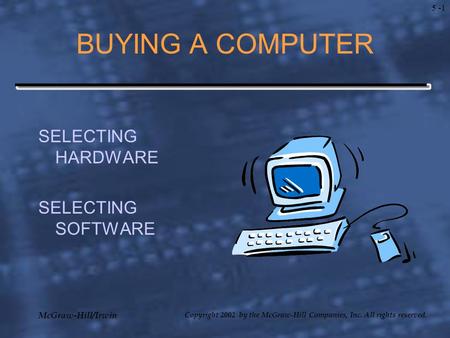 McGraw-Hill/Irwin Copyright 2002 by the McGraw-Hill Companies, Inc. All rights reserved. 5 -1 BUYING A COMPUTER SELECTING HARDWARE SELECTING SOFTWARE.