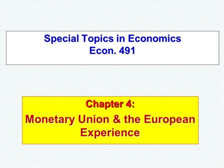 Special Topics in Economics Econ. 491 Chapter 4: Monetary Union & the European Experience.