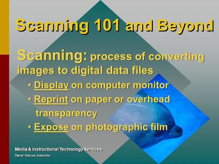 Scanning 101 and Beyond Media & Instructional Technology Services Darryl Simcoe, Instructor Scanning: process of converting images to digital data files.