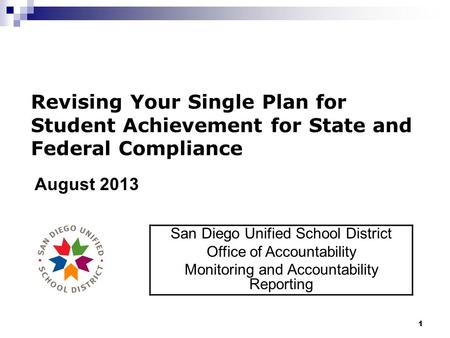 1 Revising Your Single Plan for Student Achievement for State and Federal Compliance August 2013 San Diego Unified School District Office of Accountability.