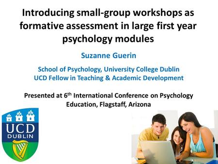 Introducing small-group workshops as formative assessment in large first year psychology modules Suzanne Guerin School of Psychology, University College.